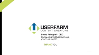 Bruno Pellegrini - CEO 
brunopellegrini@userfarm.com 
+39 335 6191763 
THANK YOU 
