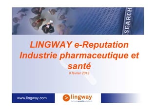 LINGWAY e-Reputation
 Industrie pharmaceutique et
            santé
                  9 février 2012




www.lingway.com
 