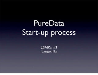 PureData
Start-up process
@PdKai #3
id:nagachika
1
 