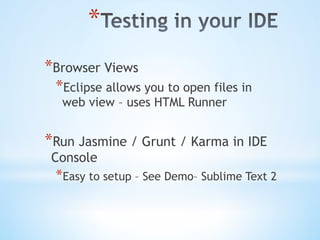 * 
* Browser Views
* Eclipse allows you to open files in
web view – uses HTML Runner
* Run Jasmine / Grunt / Karma in IDE
Console
* Easy to setup – See Demo– Sublime Text 2
 