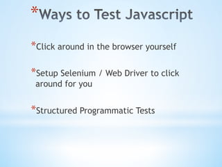 * 
* Click around in the browser yourself
* Setup Selenium / Web Driver to click
around for you
* Structured Programmatic Tests
 