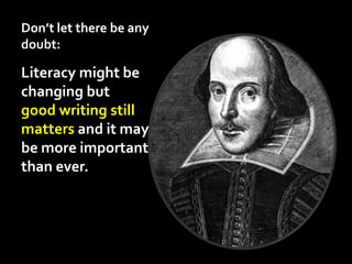Don’t let there be any doubt:Literacy might be changing butgood writing still matters and it maybe more important than ever.
