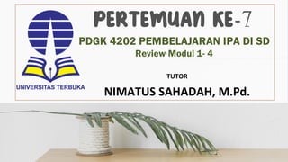 PDGK 4202 PEMBELAJARAN IPA DI SD
Review Modul 1- 4
TUTOR
NIMATUS SAHADAH, M.Pd.
 