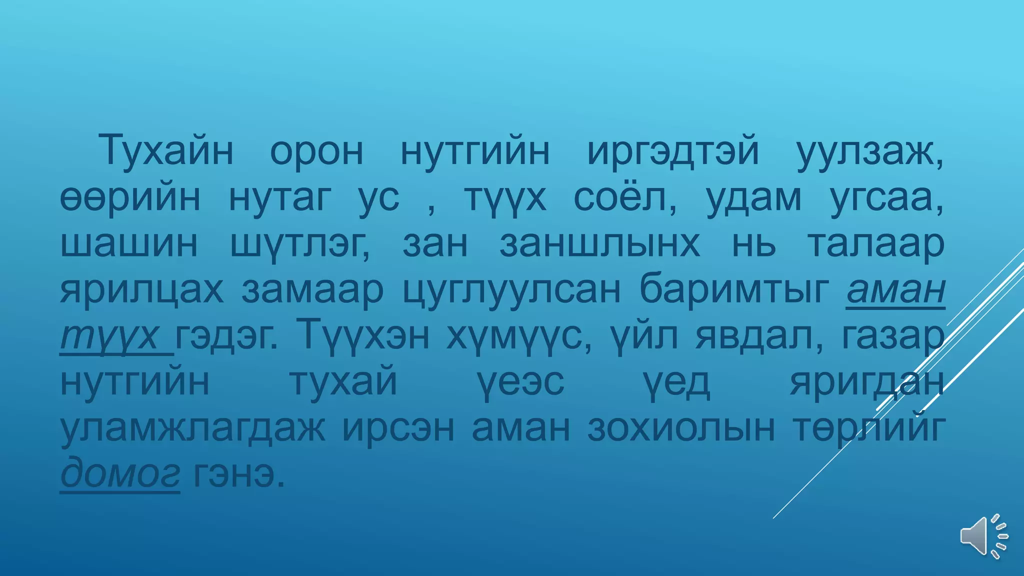 Тухайн орон нутгийн иргэдтэй уулзаж,
өөрийн нутаг ус , түүх соёл, удам угсаа,
шашин шүтлэг, зан заншлынх нь талаар
ярилцах замаар цуглуулсан баримтыг аман
түүх гэдэг. Түүхэн хүмүүс, үйл явдал, газар
нутгийн тухай үеэс үед яригдан
уламжлагдаж ирсэн аман зохиолын төрлийг
домог гэнэ.
 