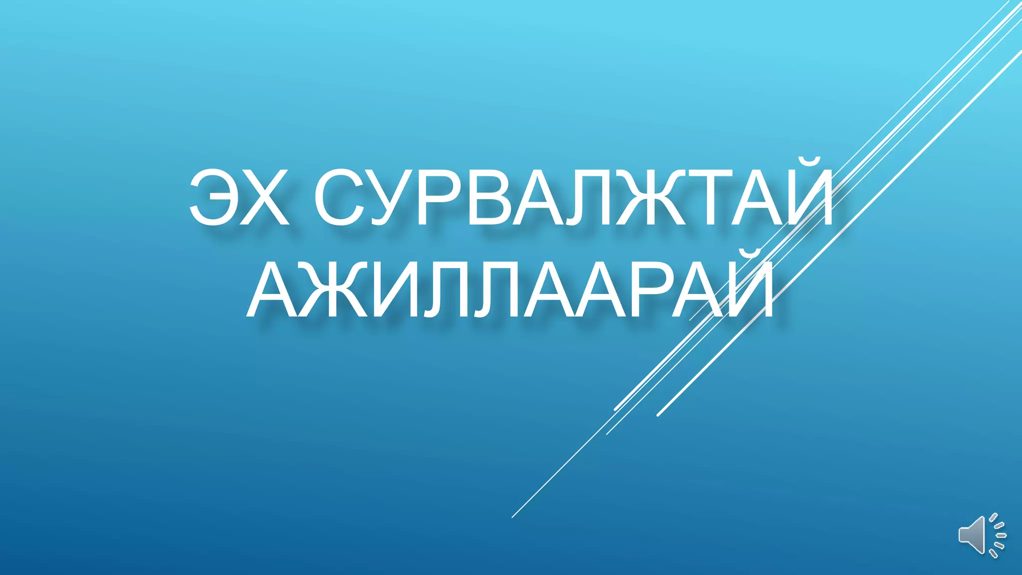 ЭХ СУРВАЛЖТАЙ
АЖИЛЛААРАЙ
 