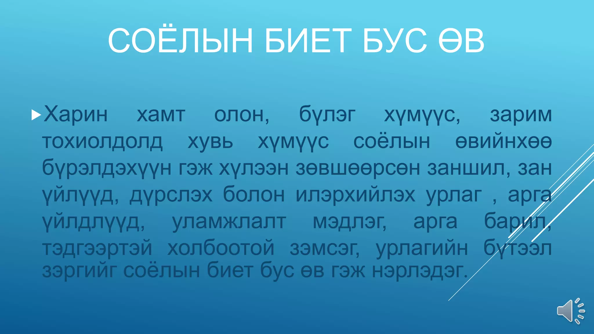 СОЁЛЫН БИЕТ БУС ӨВ
Харин хамт олон, бүлэг хүмүүс, зарим
тохиолдолд хувь хүмүүс соёлын өвийнхөө
бүрэлдэхүүн гэж хүлээн зөвшөөрсөн заншил, зан
үйлүүд, дүрслэх болон илэрхийлэх урлаг , арга
үйлдлүүд, уламжлалт мэдлэг, арга барил,
тэдгээртэй холбоотой зэмсэг, урлагийн бүтээл
зэргийг соёлын биет бус өв гэж нэрлэдэг.
 