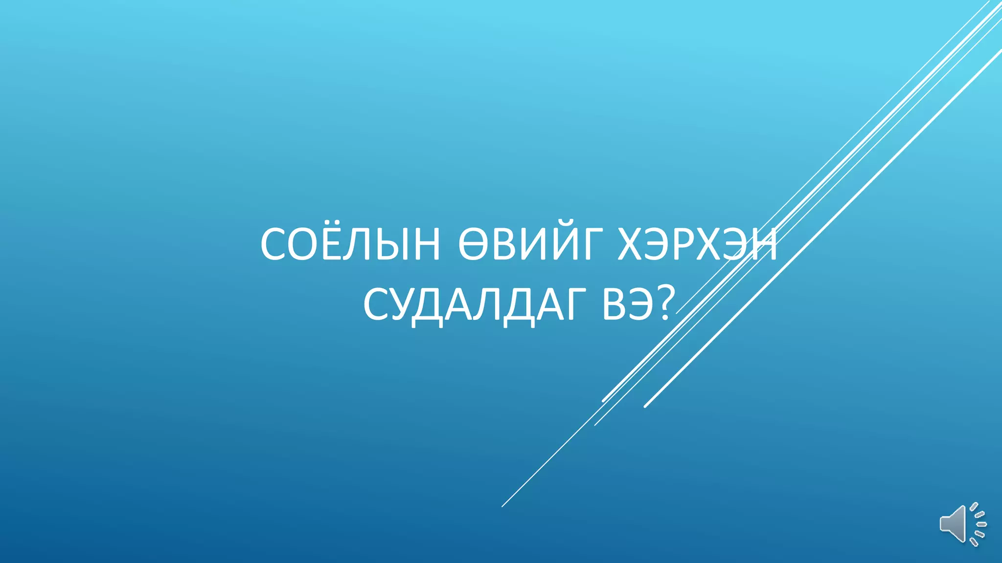 СОЁЛЫН ӨВИЙГ ХЭРХЭН
СУДАЛДАГ ВЭ?
 