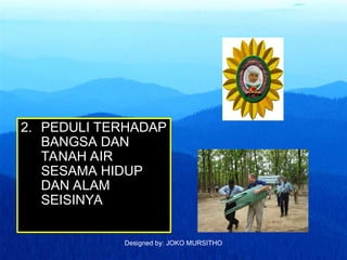 Designed by: JOKO MURSITHO
2. PEDULI TERHADAP
BANGSA DAN
TANAH AIR
SESAMA HIDUP
DAN ALAM
SEISINYA
 