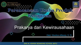 http://www.free-powerpoint-templates-design.com
Prakarya dan Kewirausahaan
Oleh: Ghufron Affandy, S. Pi.
SMA AL HIKMAH BOARDING SCHOOL BATU
 