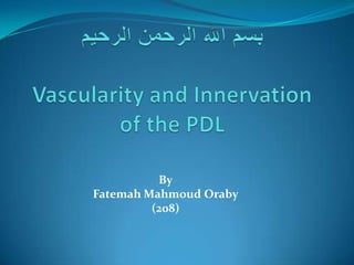 بسم الله الرحمن الرحيمVascularity and Innervation of the PDL ByFatemah Mahmoud Oraby(208) 