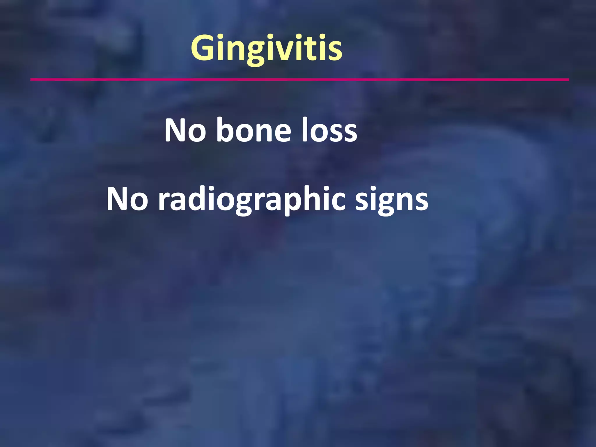 Gingivitis

   No bone loss
No radiographic signs
 