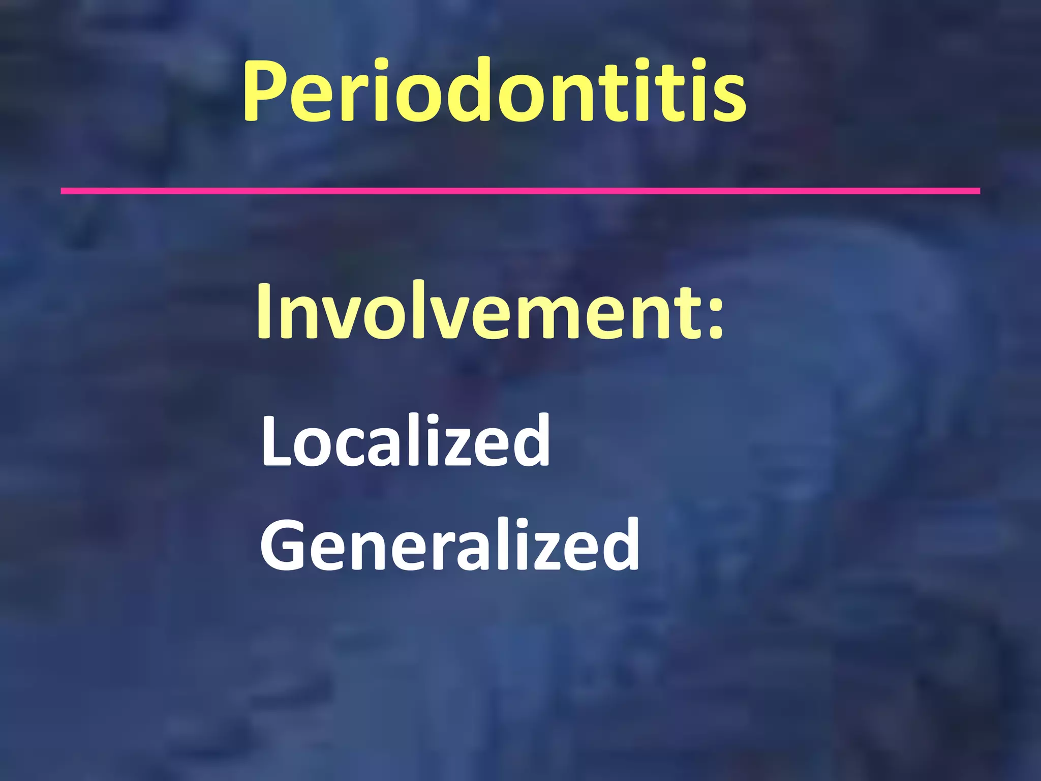 Periodontitis

Involvement:
Localized
Generalized
 