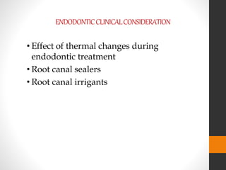ENDODONTICCLINICALCONSIDERATION
• Effect of thermal changes during
endodontic treatment
• Root canal sealers
• Root canal irrigants
 