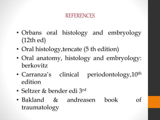 REFERENCES
• Orbans oral histology and embryology
(12th ed)
• Oral histology,tencate (5 th edition)
• Oral anatomy, histology and embryology:
berkovitz
• Carranza’s clinical periodontology,10th
edition
• Seltzer & bender edi 3rd
• Bakland & andreasen book of
traumatology
 