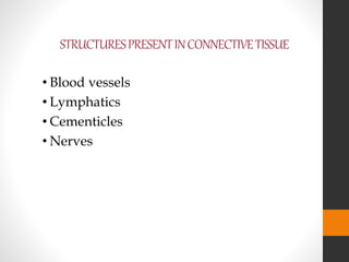 STRUCTURESPRESENTINCONNECTIVETISSUE
• Blood vessels
• Lymphatics
• Cementicles
• Nerves
 