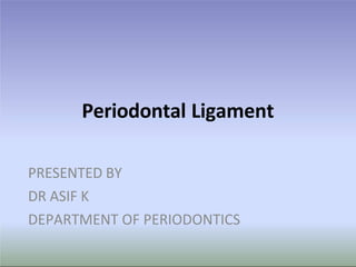 Periodontal Ligament
PRESENTED BY
DR ASIF K
DEPARTMENT OF PERIODONTICS
 