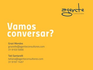 Vamos
conversar?
Grazi Mendes
grazielle@agenteconsultores.com
31 9103 5000
Tati Santarelli
tatiana@agenteconsultores.com
31 9197 7497
 