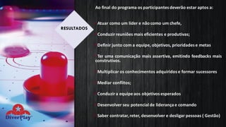 Ao final do programa os participantes deverão estar aptos a:
üAtuar como um líder e não como um chefe,
üConduzirreuniões mais eficientes e produtivas;
üDefinir junto com a equipe, objetivos, prioridades e metas
üTer uma comunicação mais assertiva, emitindo feedbacks mais
construtivos.
üMultiplicar os conhecimentos adquiridos e formar sucessores
üMediar conflitos;
üConduzira equipeaos objetivos esperados
üDesenvolver seu potencial de liderança e comando
üSaber contratar,reter, desenvolver e desligar pessoas ( Gestão)
RESULTADOS
 
