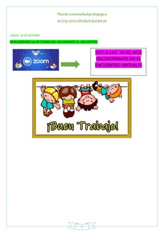 Plandecontinuidadpedagógica
4CESC6FELIPEBOERODE20
2
JUEVES 22 DE OCTUBRE
REALIZAREMOS LA ACTIVIDAD DEL DIA DURANTE EL ENCU...