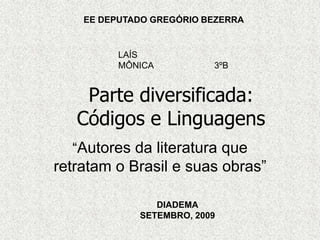 “Autores da literatura que retratam o Brasil e suas obras” EE DEPUTADO GREGÓRIO BEZERRA LAÍS MÔNICA		3ºB Parte diversificada:Códigos e Linguagens DIADEMA SETEMBRO, 2009 