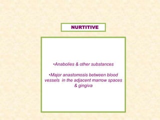 NURTITIVE
•Anabolies & other substances
•Major anastomosis between blood
vessels in the adjacent marrow spaces
& gingiva
 