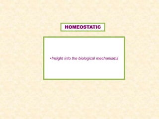 HOMEOSTATIC
•Insight into the biological mechanisms
 
