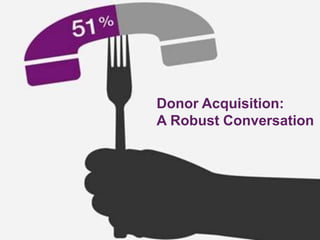 Donor Acquisition:
A Robust Conversation
 