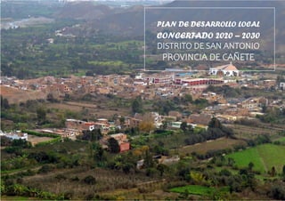 Plan de Desarrollo Local Concertado 2020 -2030 1
PLAN DE DESARROLLO LOCAL
CONCERTADO 2020 – 2030
DISTRITO DE SAN ANTONIO
PROVINCIA DE CAÑETE
 