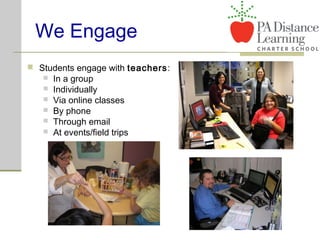 We Engage
 Students engage with teachers:
 In a group
 Individually
 Via online classes
 By phone
 Through email
 At events/field trips
 