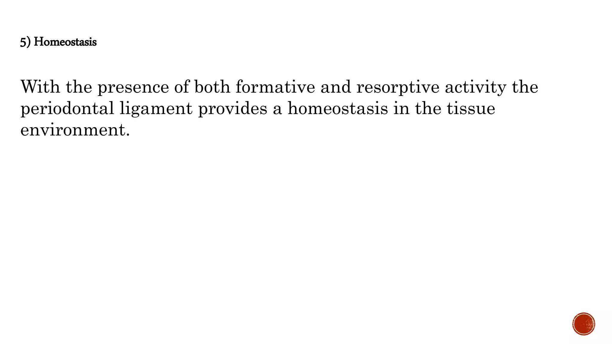5) Homeostasis
With the presence of both formative and resorptive activity the
periodontal ligament provides a homeostasis in the tissue
environment.
 