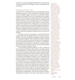 tal que les resulte imposible desprenderse de usted. De lo
contrario, algún día se verá obligado a cruzar su propio Puente de
los Suspiros.
OBSERVANCIA DE LA LEY
Cuando Otto von Bismarck fue electo diputado ante el
Parlamento prusiano, en 1847, tenía treinta y dos años de edad y
carecía de aliados o amigos. Tras observar a_su alrededor, decidió
no aliarse con los liberales ni con los conservadores ni con ningún
ministro en particular, y por cierto tampoco con el pueblo. Su
aliado sería el rey, Federico Guillermo Br. Su elección resultó
bastante extraña, ya que en aquel momento el rey se hallaba en
el punto más bajo de su poder. Débil e indeciso, siempre cedía a
la presión de los liberales en el Parlamento; era un hombre sin
carácter, que adolecía de muchas fallas que Bismarck detestaba,
tanto en el plano personal cuanto en el político. No obstante,
Bismarck cortejaba a Federico Guillermo w sin descanso, y
cuando los demás representantes atacaban al rey a causa de sus
tantas muestras de ineptitud, Bismarck era el único que lo
defendía.
A la larga _obtuvo su recompensa: en 1851 Bismarck fue
nombrado ministro del gabinete del rey. Entonces se puso a
trabajar. Una y otra vez obligaba al soberano a obrar de acuerdo
con sus propios designios, como la decisión de reforzar el ejército
y poner coto a los liberales. Bismarck trabajó sobre la inseguridad
que sentía Federico Guillerino con respecto a su hombría,
desafiándolo a ponerse firme y a gobernar con orgullo. Poco a
poco logró restituir los poderes del rey, hasta que la monarquía
volvió a ser la fuerza máxima en Prusia.
Cuando Federico Guillermo falleció, en 1861, ascendió al
trono su hermano Guillermo. Éste sentía un profundo rechazo
hacia Bismarck y no alimentaba la menor intención de
conservarlo en el gabinete. Pero, por otra parte, había heredado
la misma situación que había debido enfrentar su hermano: gran
cantidad de enemigos que querían socavar su poder. Hasta llegó
a considerar la posibilidad de abdicar, ya que consideraba que
carecía de la fuerza necesaria para manejarse en una situación tan
precaria y peligrosa. Pero Bismarck comenzó a congraciarse con
él. Apoyaba al nuevo rey, le insuflaba fuerzas y le insistía para
que actuara con firmeza y decisión. El monarca empezó a
depender de la mano dura de Bismarck para mantener a raya a
sus enemigas y, a pesar de la antipatía que le inspiraba, al poco
tiempo lo nombró primer ministro. Los dos solían discutir con
vehemencia acerca de las políticas que debían implementarse
(Bismarck era mucho más conservador), pero Guillermo
comprendía su dependencia. Cada vez que el primer ministro
amenazaba con renunciar, el rey cedía, una y otra vez, a sus exi-
EL GATO QUE
CAMINABA SOLO
Entonces la mujer se
echó a reír, ofreció al
Gato un tazón de leche,
blanca y tibia y le dijo:
"Oh, Gato, tú eres tan
sagaz como un hombre,
pero recuerda que no
hiciste tu trato con el
Hombre ni con el
Perro, y no sé qué
harán ellos cuando
lleguen a casa". "¿Y a
mí que me importa?
—contestó el Gato—. Si
tengo mi lugar en la
cueva junto al fuego, y
mi leche blanca y tibia
tres veces por día, no
me importa lo que haga
el Hombre o el Perro."
... Y a partir de aquel
día, mi amado, tres
hombres de cada cinco
que se precien como
tales arrojarán siempre
cosas contra el Gato,
dondequiera que lo
vean, y todo Perro que
se precie de tal correrá
tras el Gato y lo
obligará a refugiarse en
lo alto de un árbol. Pero
el Gato también cumple
con su parte del trato.
Caza ratones y juega
con los bebés cuando
está en la casa, siempre
y cuando no le tiren con
demasiada fuerza de la
cola. Pero cuando ha
cumplido, y entre tarea
y tarea, y cuando la
Luna se levanta y cae la
noche, el Gato sale a
caminar solo, y todos
los sitios le dan igual.
Entonces se va al
Húmedo y Salvaje
Bosque o sube a los
Húmedos y Salvajes
Árboles o camina por
los Húmedos y Salvajes
Techos, meneando su
salvaje cola y
caminando en su salvaje
soledad.
JUST SO STORIES,
RUDYARD KIPLING,
1865-1936
LEY N° 11 125
 
