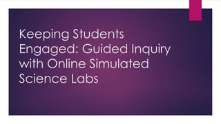 Keeping Students
Engaged: Guided Inquiry
with Online Simulated
Science Labs
 
