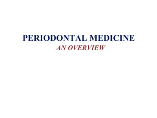 PERIODONTAL MEDICINE
AN OVERVIEW
 