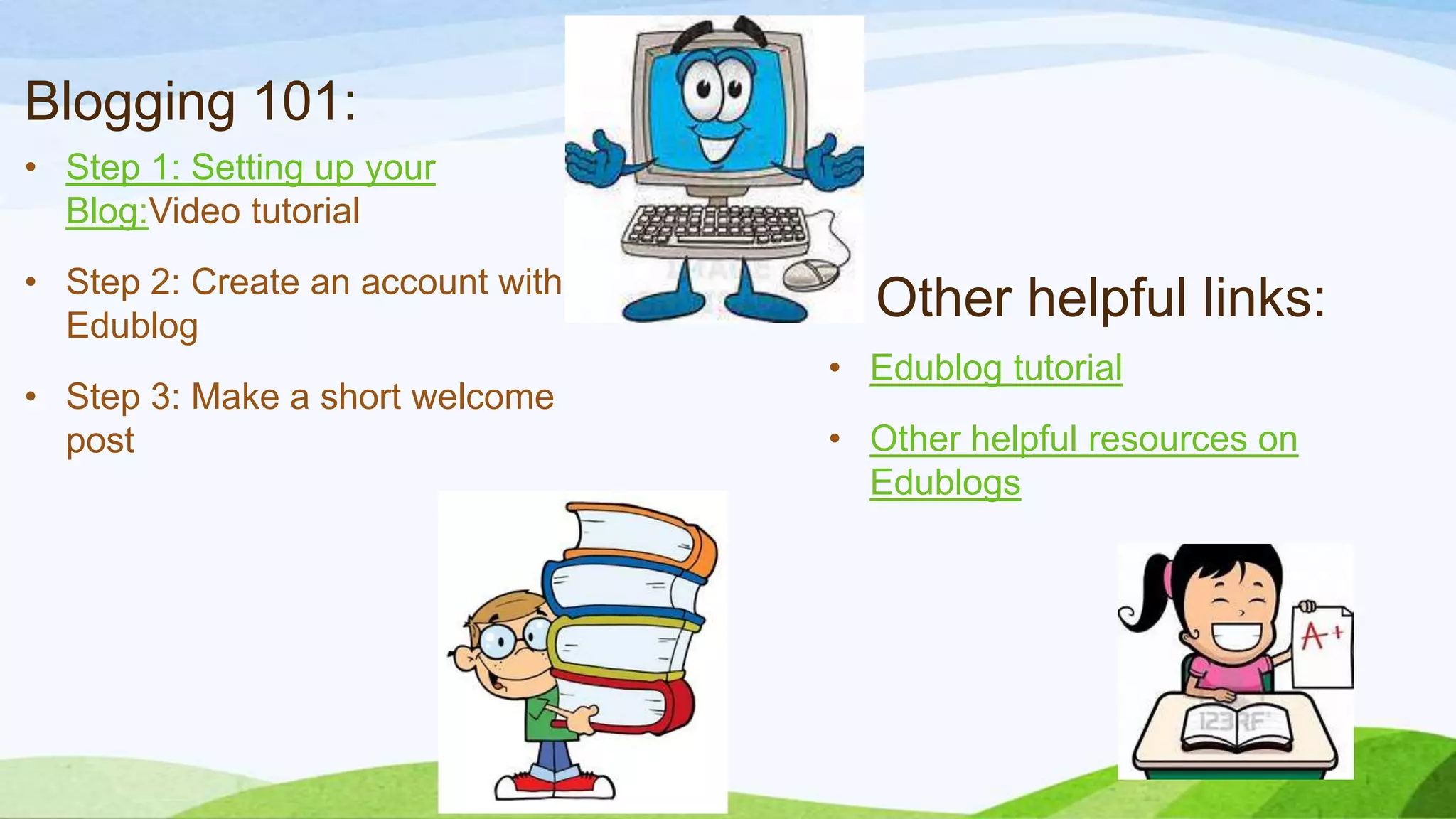 Blogging 101:
• Step 1: Setting up your
Blog:Video tutorial
• Step 2: Create an account with
Edublog
• Step 3: Make a short welcome
post

Other helpful links:
• Edublog tutorial
• Other helpful resources on
Edublogs

 