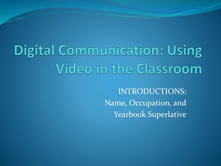 INTRODUCTIONS: 
Name, Occupation, and 
Yearbook Superlative 
 