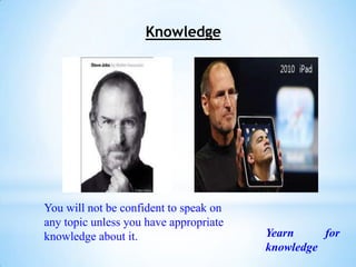 Knowledge




You will not be confident to speak on
any topic unless you have appropriate
knowledge about it.                     Yearn     for
                                        knowledge
 