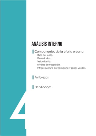 análisis interno
4
││Componentes de la oferta urbana
	 Usos del suelo.
	Densidades.
	 Tejido isleño.
	 Niveles de fragilidad.
	 Infraestructura de transporte y zonas verdes.
	
││Fortalezas
││Debilidades
	
 
