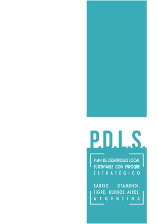 P.D.L.S.PLAN DE DESARROLLO LOCAL
SUSTENTABLE CON ENFOQUE
E S T R A T É G I C O
BARRIO OTAMENDI,
TIGRE, BUENOS AIRES,
A R G E N T I N A
 