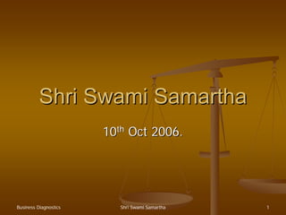 Shri Swami Samartha
                       10th Oct 2006.




Business Diagnostics      Shri Swami Samartha   1
 
