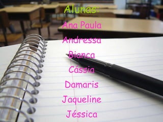 Alunas: Ana Paula Andressa Bianca Cássia Damaris Jaqueline Jéssica Mariana 