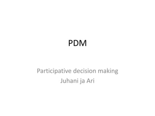 PDM

Participative decision making
         Juhani ja Ari
 