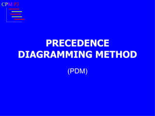 CPM P3




         PRECEDENCE
     DIAGRAMMING METHOD
            (PDM)
 