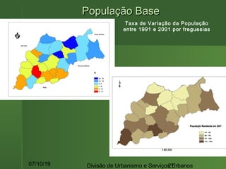 07/10/19 Divisão de Urbanismo e Serviços Urbanos27
População BasePopulação Base
Taxa de Variação da População
entre 1991 e 2001 por freguesias
 