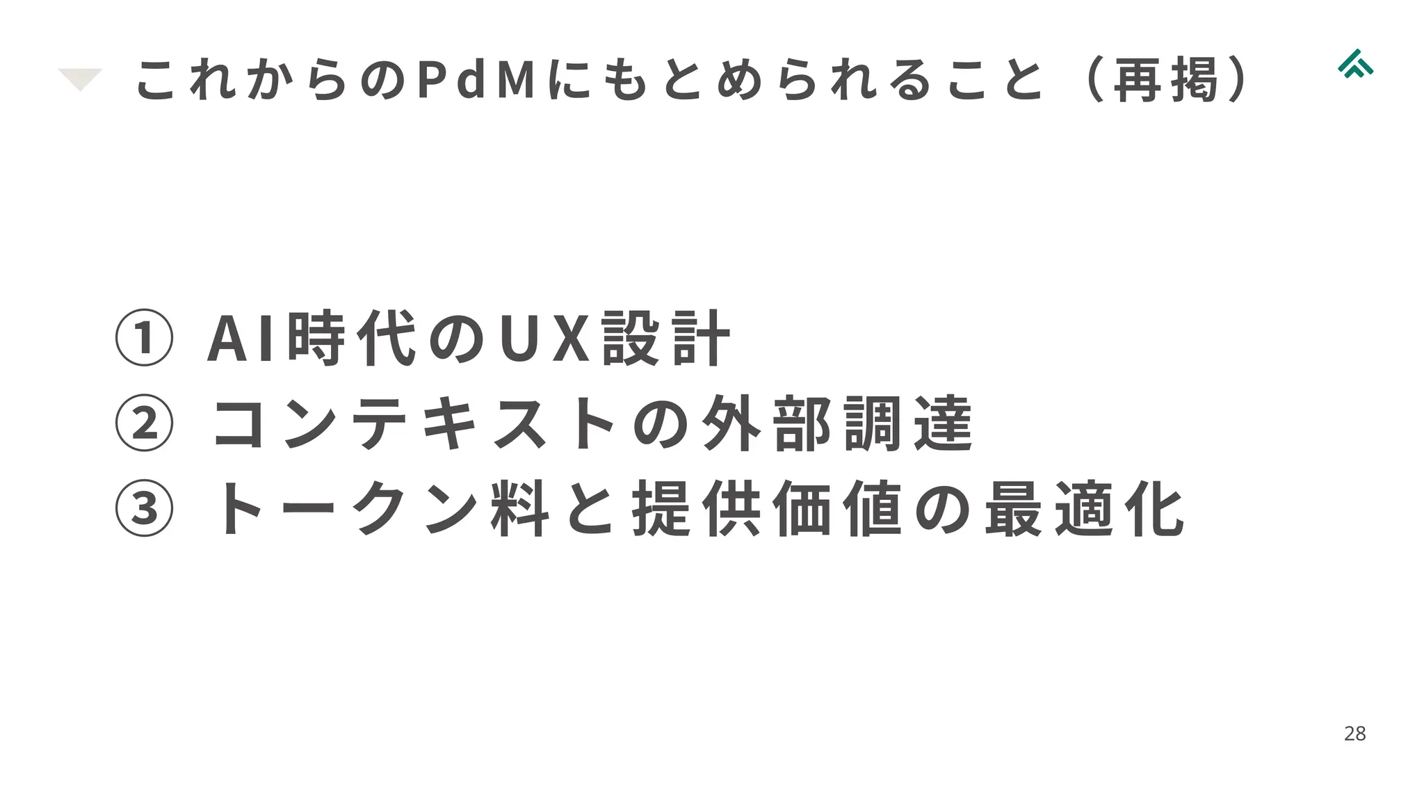 これからのPdMにもとめられること（再掲）
28
① AI 時代のUX設計
② コンテキストの外部調達
③ トークン料と提供価値の最適化
 