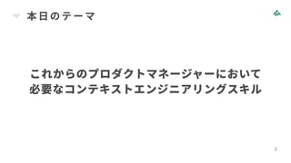 本日のテーマ
2
これからのプロダクトマネージャーにおいて
必要なコンテキストエンジニアリングスキル
 