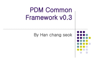 PDM Common Framework v0.3 By Han chang seok 