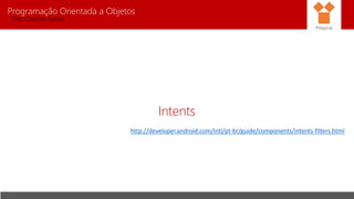 Programação Orientada a Objetos
Prof. Charles Fortes
Intents
Pitágoras
http://developer.android.com/intl/pt-br/guide/components/intents-filters.html
 