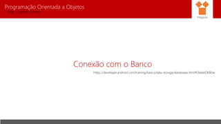 Programação Orientada a Objetos
Prof. Charles Fortes
Conexão com o Banco
Pitágoras
https://developer.android.com/training/basics/data-storage/databases.html#DeleteDbRow
 