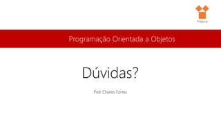 Programação Orientada a Objetos
Prof. Charles Fortes
Dúvidas?
Pitágoras
 