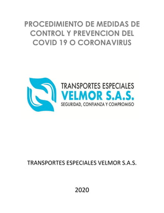 PROCEDIMIENTO DE MEDIDAS DE
CONTROL Y PREVENCION DEL
COVID 19 O CORONAVIRUS
TRANSPORTES ESPECIALES VELMOR S.A.S.
2020
 